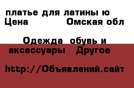 платье для латины ю-1 › Цена ­ 5 000 - Омская обл. Одежда, обувь и аксессуары » Другое   